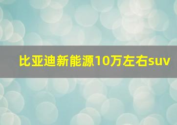 比亚迪新能源10万左右suv