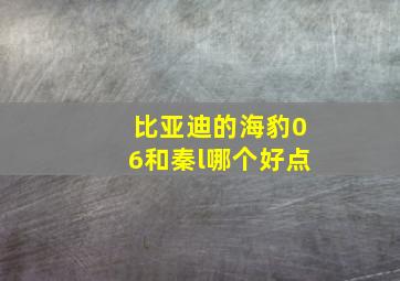 比亚迪的海豹06和秦l哪个好点