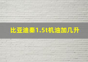 比亚迪秦1.5t机油加几升