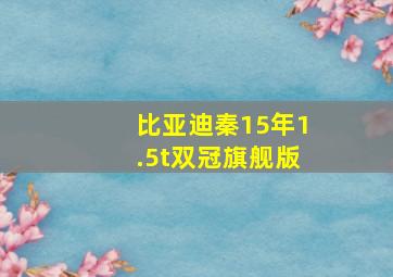 比亚迪秦15年1.5t双冠旗舰版