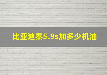 比亚迪秦5.9s加多少机油