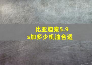 比亚迪秦5.9s加多少机油合适