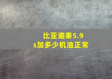 比亚迪秦5.9s加多少机油正常