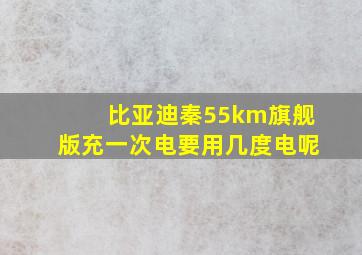 比亚迪秦55km旗舰版充一次电要用几度电呢