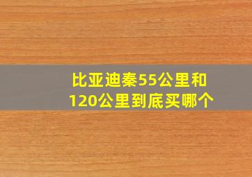 比亚迪秦55公里和120公里到底买哪个