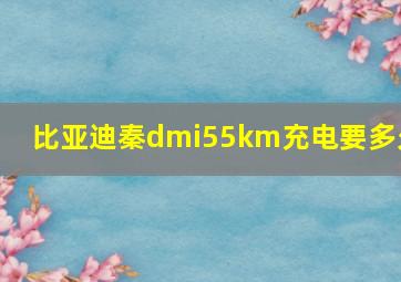 比亚迪秦dmi55km充电要多久