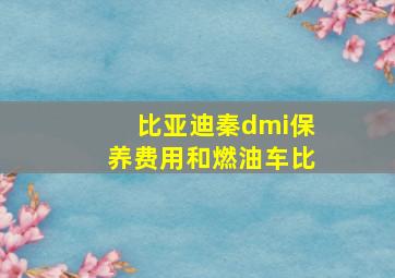 比亚迪秦dmi保养费用和燃油车比