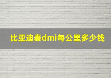 比亚迪秦dmi每公里多少钱