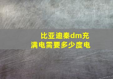 比亚迪秦dm充满电需要多少度电