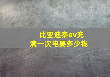 比亚迪秦ev充满一次电要多少钱