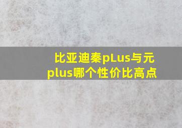 比亚迪秦pLus与元plus哪个性价比高点