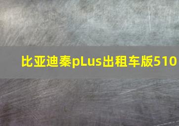 比亚迪秦pLus出租车版510