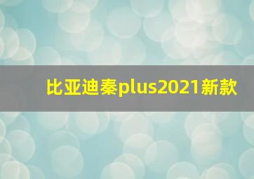 比亚迪秦plus2021新款