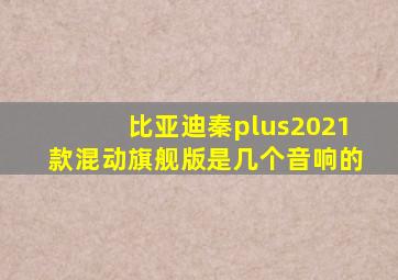 比亚迪秦plus2021款混动旗舰版是几个音响的