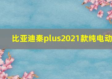 比亚迪秦plus2021款纯电动