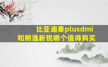 比亚迪秦plusdmi和朗逸新锐哪个值得购买