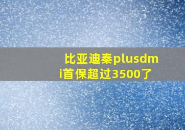 比亚迪秦plusdmi首保超过3500了