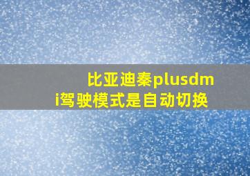 比亚迪秦plusdmi驾驶模式是自动切换