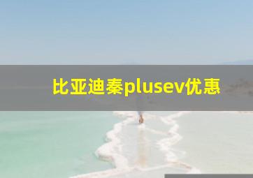 比亚迪秦plusev优惠