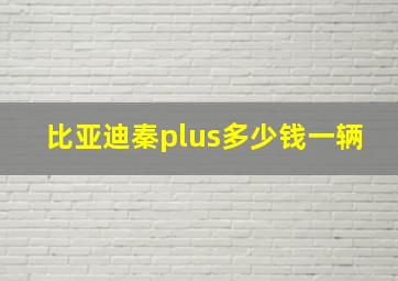 比亚迪秦plus多少钱一辆