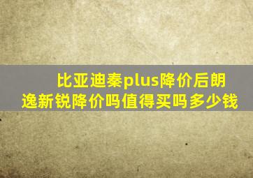 比亚迪秦plus降价后朗逸新锐降价吗值得买吗多少钱