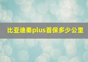 比亚迪秦plus首保多少公里