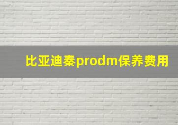 比亚迪秦prodm保养费用