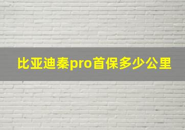 比亚迪秦pro首保多少公里