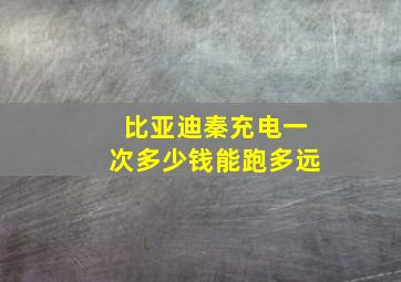 比亚迪秦充电一次多少钱能跑多远