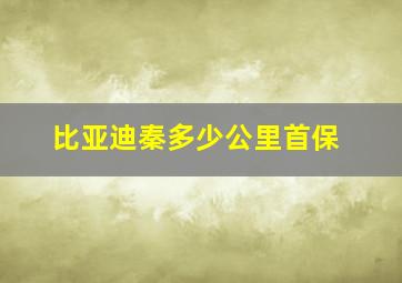 比亚迪秦多少公里首保