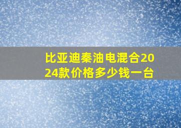 比亚迪秦油电混合2024款价格多少钱一台