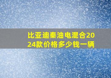 比亚迪秦油电混合2024款价格多少钱一辆