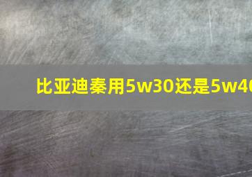 比亚迪秦用5w30还是5w40