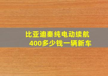 比亚迪秦纯电动续航400多少钱一辆新车