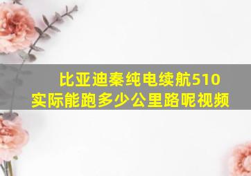 比亚迪秦纯电续航510实际能跑多少公里路呢视频