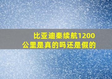 比亚迪秦续航1200公里是真的吗还是假的