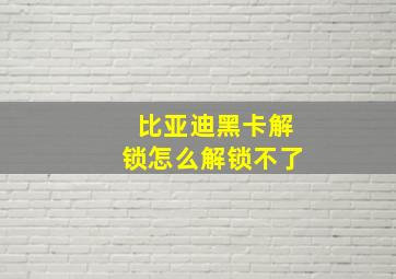 比亚迪黑卡解锁怎么解锁不了