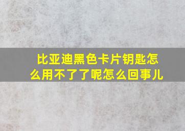 比亚迪黑色卡片钥匙怎么用不了了呢怎么回事儿