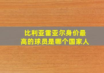 比利亚雷亚尔身价最高的球员是哪个国家人