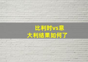 比利时vs意大利结果如何了