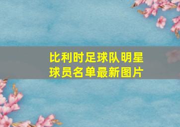 比利时足球队明星球员名单最新图片