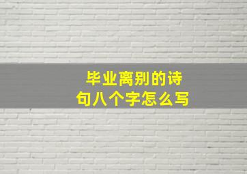 毕业离别的诗句八个字怎么写