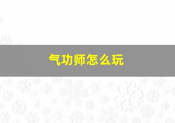 气功师怎么玩