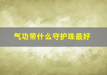 气功带什么守护珠最好