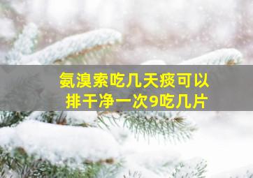 氨溴索吃几天痰可以排干净一次9吃几片