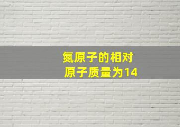 氮原子的相对原子质量为14