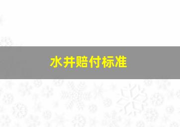 水井赔付标准