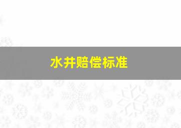 水井赔偿标准