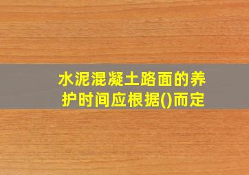 水泥混凝土路面的养护时间应根据()而定