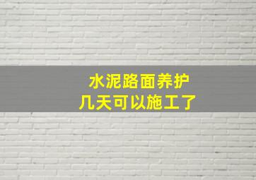 水泥路面养护几天可以施工了